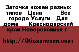 Заточка ножей разных типов › Цена ­ 200 - Все города Услуги » Для дома   . Краснодарский край,Новороссийск г.